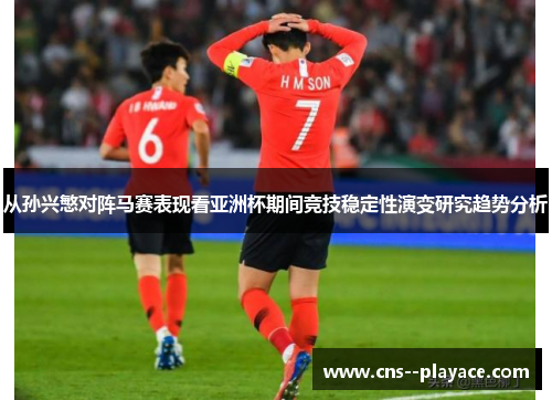 从孙兴慜对阵马赛表现看亚洲杯期间竞技稳定性演变研究趋势分析