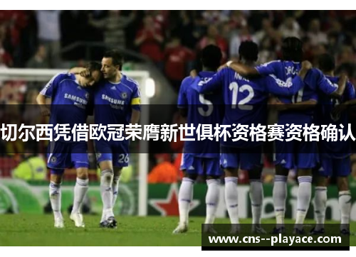 切尔西凭借欧冠荣膺新世俱杯资格赛资格确认