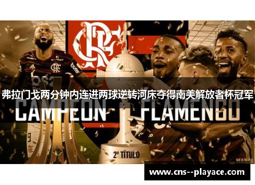 弗拉门戈两分钟内连进两球逆转河床夺得南美解放者杯冠军