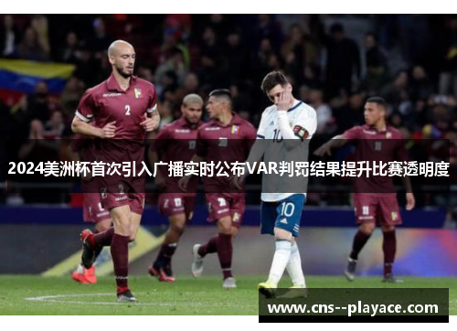 2024美洲杯首次引入广播实时公布VAR判罚结果提升比赛透明度