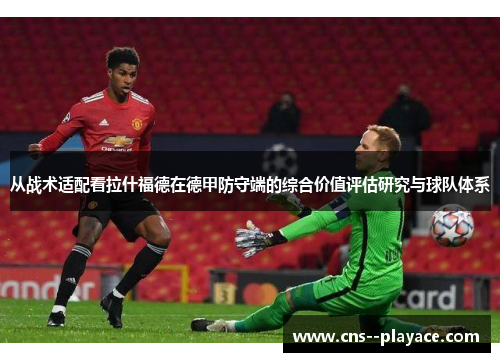 从战术适配看拉什福德在德甲防守端的综合价值评估研究与球队体系