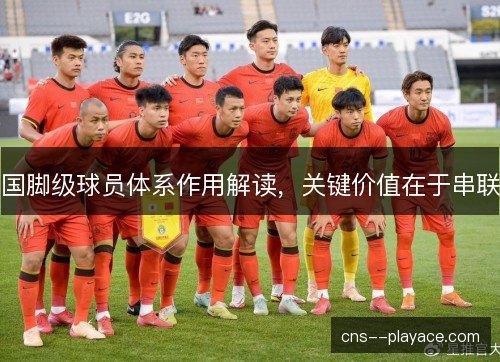 国脚级球员体系作用解读，关键价值在于串联
